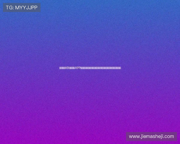 全面解析K8体育注册APP注册流程及常见问题解决方案助力新手顺利开启体育娱乐之旅